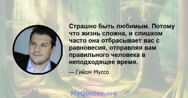 Страшно быть любимым. Потому что жизнь сложна, и слишком часто она отбрасывает вас с равновесия, отправляя вам правильного человека в неподходящее время.