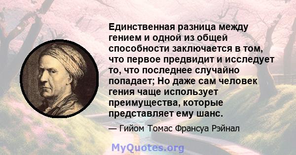 Единственная разница между гением и одной из общей способности заключается в том, что первое предвидит и исследует то, что последнее случайно попадает; Но даже сам человек гения чаще использует преимущества, которые