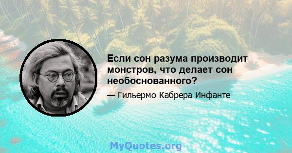 Если сон разума производит монстров, что делает сон необоснованного?