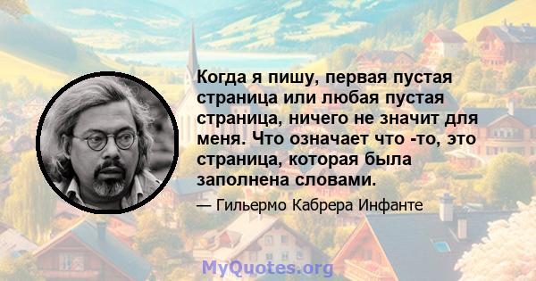 Когда я пишу, первая пустая страница или любая пустая страница, ничего не значит для меня. Что означает что -то, это страница, которая была заполнена словами.