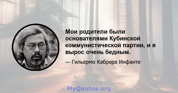 Мои родители были основателями Кубинской коммунистической партии, и я вырос очень бедным.