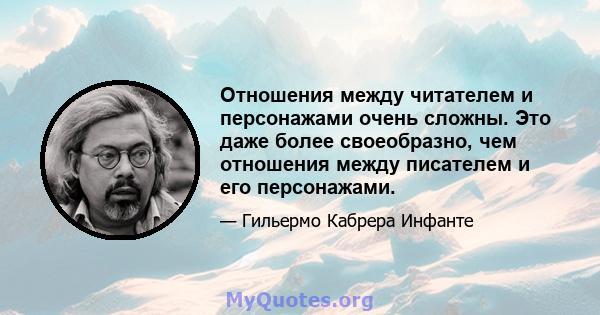 Отношения между читателем и персонажами очень сложны. Это даже более своеобразно, чем отношения между писателем и его персонажами.