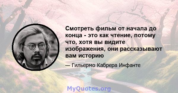 Смотреть фильм от начала до конца - это как чтение, потому что, хотя вы видите изображения, они рассказывают вам историю