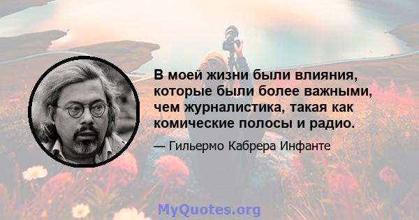 В моей жизни были влияния, которые были более важными, чем журналистика, такая как комические полосы и радио.