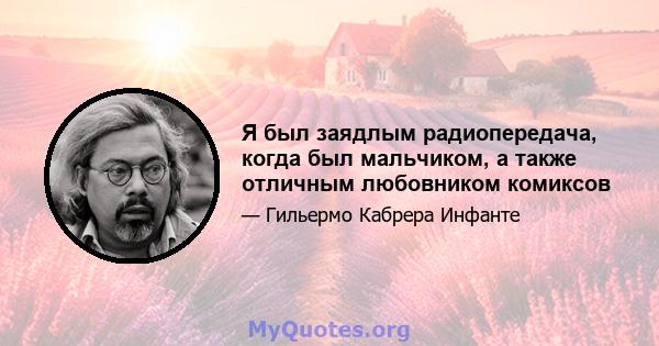 Я был заядлым радиопередача, когда был мальчиком, а также отличным любовником комиксов