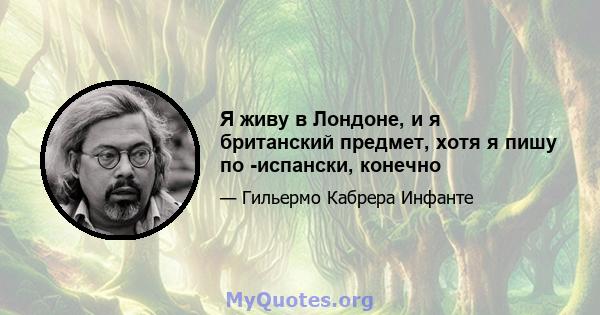 Я живу в Лондоне, и я британский предмет, хотя я пишу по -испански, конечно