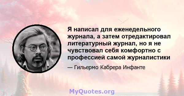 Я написал для еженедельного журнала, а затем отредактировал литературный журнал, но я не чувствовал себя комфортно с профессией самой журналистики