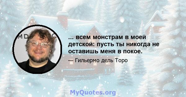 ... всем монстрам в моей детской: пусть ты никогда не оставишь меня в покое.