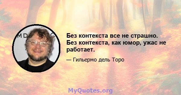 Без контекста все не страшно. Без контекста, как юмор, ужас не работает.