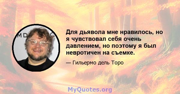 Для дьявола мне нравилось, но я чувствовал себя очень давлением, но поэтому я был невротичен на съемке.