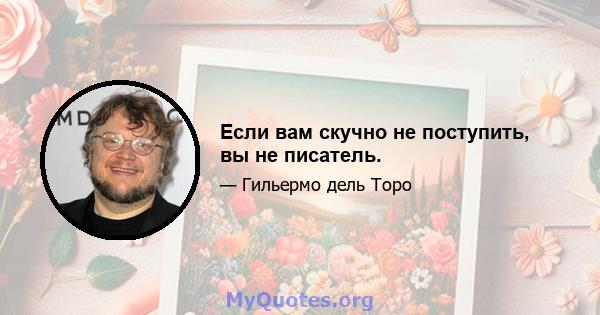 Если вам скучно не поступить, вы не писатель.