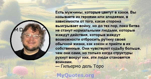 Есть мужчины, которые цветут в хаосе. Вы называете их героями или злодеями, в зависимости от того, какая сторона выигрывает войну, но до тех пор, пока битва не станут нормальными людьми, которые жаждут действия, которые 