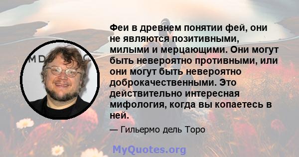 Феи в древнем понятии фей, они не являются позитивными, милыми и мерцающими. Они могут быть невероятно противными, или они могут быть невероятно доброкачественными. Это действительно интересная мифология, когда вы