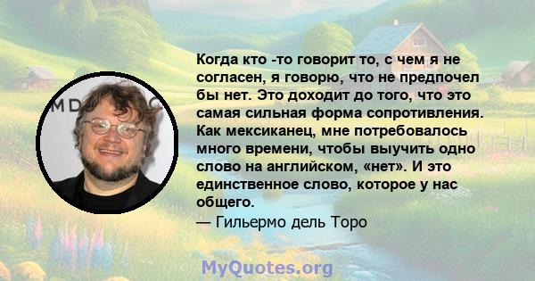 Когда кто -то говорит то, с чем я не согласен, я говорю, что не предпочел бы нет. Это доходит до того, что это самая сильная форма сопротивления. Как мексиканец, мне потребовалось много времени, чтобы выучить одно слово 