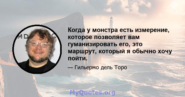 Когда у монстра есть измерение, которое позволяет вам гуманизировать его, это маршрут, который я обычно хочу пойти.