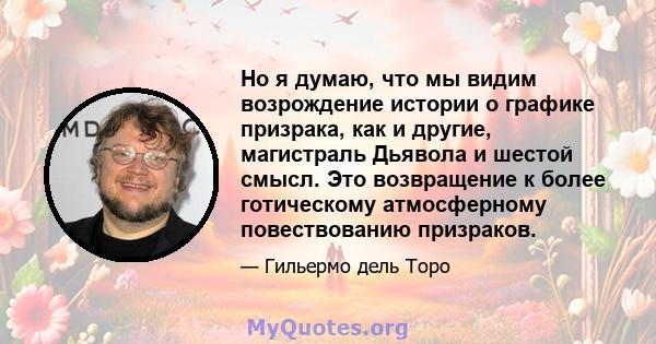 Но я думаю, что мы видим возрождение истории о графике призрака, как и другие, магистраль Дьявола и шестой смысл. Это возвращение к более готическому атмосферному повествованию призраков.