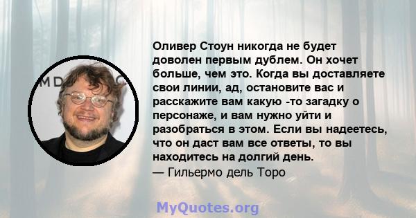 Оливер Стоун никогда не будет доволен первым дублем. Он хочет больше, чем это. Когда вы доставляете свои линии, ад, остановите вас и расскажите вам какую -то загадку о персонаже, и вам нужно уйти и разобраться в этом.