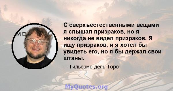 С сверхъестественными вещами я слышал призраков, но я никогда не видел призраков. Я ищу призраков, и я хотел бы увидеть его, но я бы держал свои штаны.