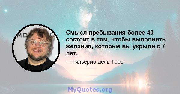 Смысл пребывания более 40 состоит в том, чтобы выполнить желания, которые вы укрыли с 7 лет.