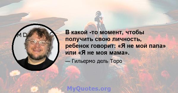 В какой -то момент, чтобы получить свою личность, ребенок говорит: «Я не мой папа» или «Я не моя мама».