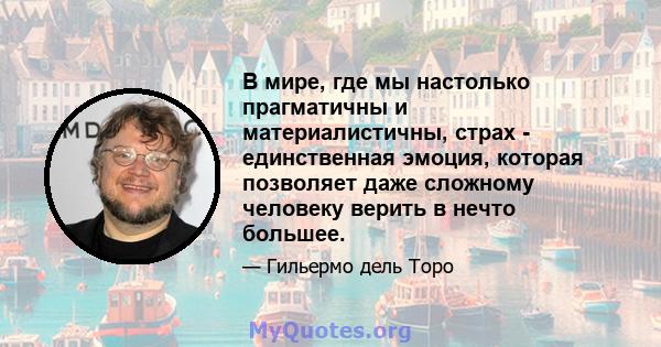 В мире, где мы настолько прагматичны и материалистичны, страх - единственная эмоция, которая позволяет даже сложному человеку верить в нечто большее.