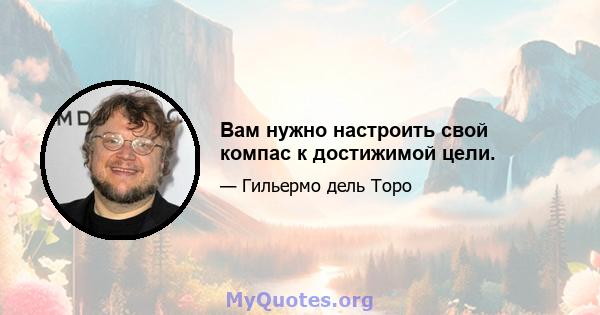 Вам нужно настроить свой компас к достижимой цели.