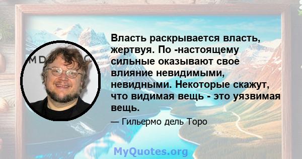 Власть раскрывается власть, жертвуя. По -настоящему сильные оказывают свое влияние невидимыми, невидными. Некоторые скажут, что видимая вещь - это уязвимая вещь.