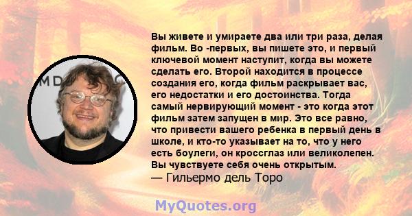 Вы живете и умираете два или три раза, делая фильм. Во -первых, вы пишете это, и первый ключевой момент наступит, когда вы можете сделать его. Второй находится в процессе создания его, когда фильм раскрывает вас, его