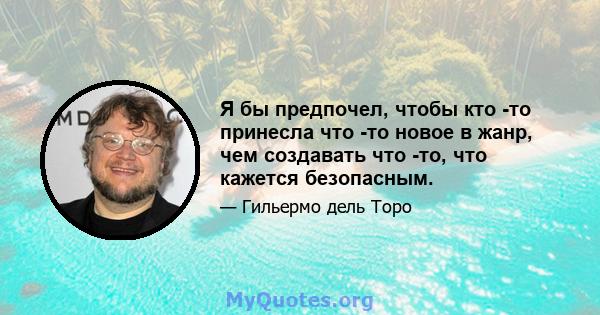 Я бы предпочел, чтобы кто -то принесла что -то новое в жанр, чем создавать что -то, что кажется безопасным.