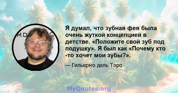 Я думал, что зубная фея была очень жуткой концепцией в детстве. «Положите свой зуб под подушку». Я был как «Почему кто -то хочет мои зубы?».