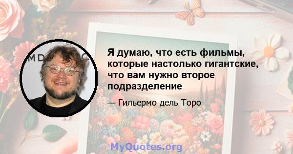 Я думаю, что есть фильмы, которые настолько гигантские, что вам нужно второе подразделение