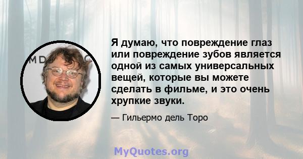 Я думаю, что повреждение глаз или повреждение зубов является одной из самых универсальных вещей, которые вы можете сделать в фильме, и это очень хрупкие звуки.