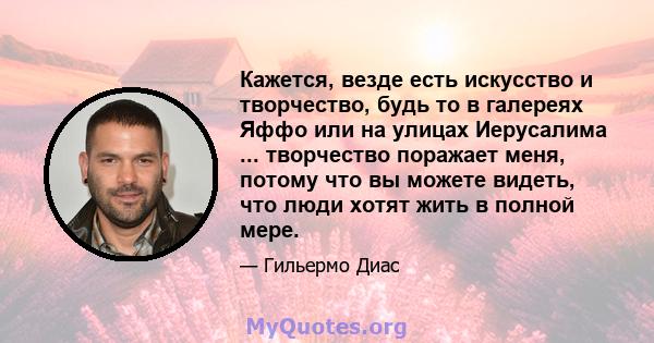 Кажется, везде есть искусство и творчество, будь то в галереях Яффо или на улицах Иерусалима ... творчество поражает меня, потому что вы можете видеть, что люди хотят жить в полной мере.