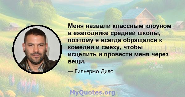 Меня назвали классным клоуном в ежегоднике средней школы, поэтому я всегда обращался к комедии и смеху, чтобы исцелить и провести меня через вещи.