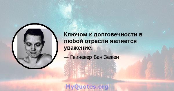 Ключом к долговечности в любой отрасли является уважение.