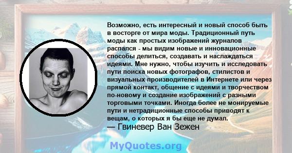 Возможно, есть интересный и новый способ быть в восторге от мира моды. Традиционный путь моды как простых изображений журналов распался - мы видим новые и инновационные способы делиться, создавать и наслаждаться идеями. 