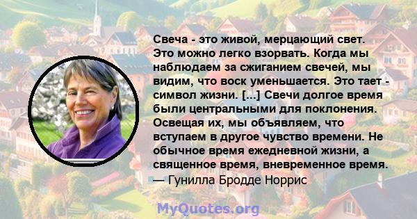 Свеча - это живой, мерцающий свет. Это можно легко взорвать. Когда мы наблюдаем за сжиганием свечей, мы видим, что воск уменьшается. Это тает - символ жизни. [...] Свечи долгое время были центральными для поклонения.