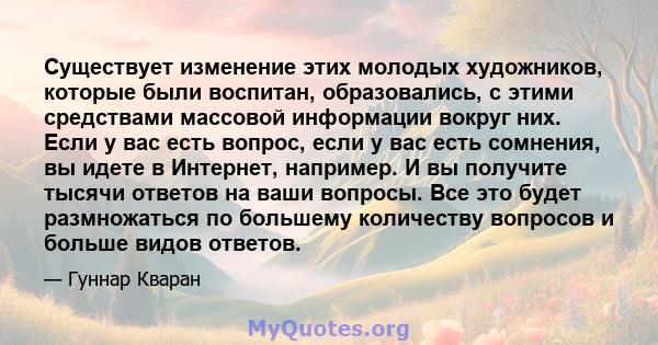 Существует изменение этих молодых художников, которые были воспитан, образовались, с этими средствами массовой информации вокруг них. Если у вас есть вопрос, если у вас есть сомнения, вы идете в Интернет, например. И вы 