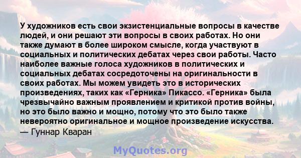 У художников есть свои экзистенциальные вопросы в качестве людей, и они решают эти вопросы в своих работах. Но они также думают в более широком смысле, когда участвуют в социальных и политических дебатах через свои