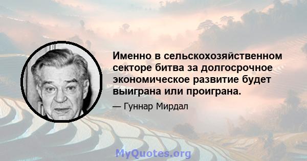 Именно в сельскохозяйственном секторе битва за долгосрочное экономическое развитие будет выиграна или проиграна.