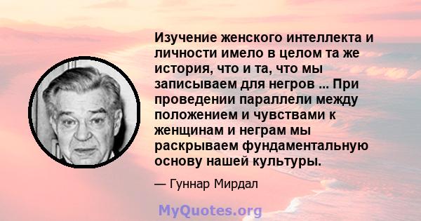 Изучение женского интеллекта и личности имело в целом та же история, что и та, что мы записываем для негров ... При проведении параллели между положением и чувствами к женщинам и неграм мы раскрываем фундаментальную