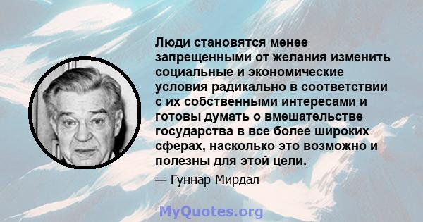 Люди становятся менее запрещенными от желания изменить социальные и экономические условия радикально в соответствии с их собственными интересами и готовы думать о вмешательстве государства в все более широких сферах,