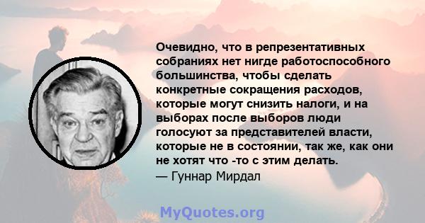 Очевидно, что в репрезентативных собраниях нет нигде работоспособного большинства, чтобы сделать конкретные сокращения расходов, которые могут снизить налоги, и на выборах после выборов люди голосуют за представителей