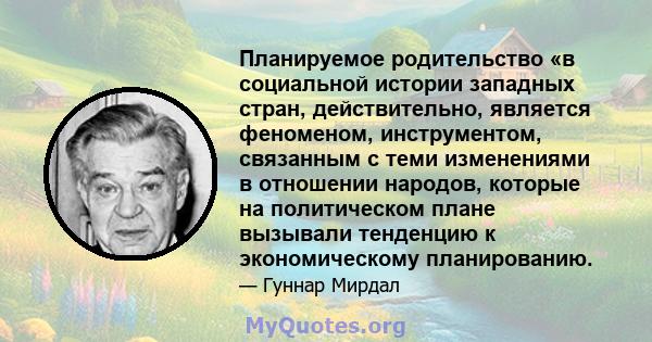 Планируемое родительство «в социальной истории западных стран, действительно, является феноменом, инструментом, связанным с теми изменениями в отношении народов, которые на политическом плане вызывали тенденцию к