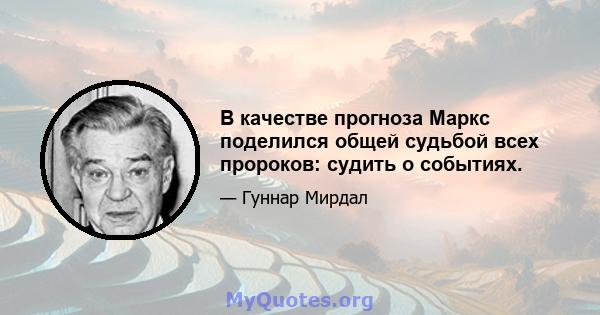 В качестве прогноза Маркс поделился общей судьбой всех пророков: судить о событиях.