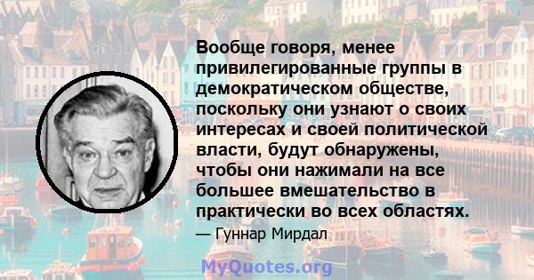 Вообще говоря, менее привилегированные группы в демократическом обществе, поскольку они узнают о своих интересах и своей политической власти, будут обнаружены, чтобы они нажимали на все большее вмешательство в