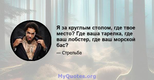 Я за круглым столом, где твое место? Где ваша тарелка, где ваш лобстер, где ваш морской бас?