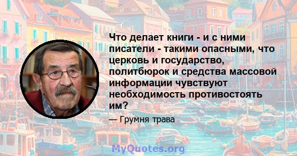 Что делает книги - и с ними писатели - такими опасными, что церковь и государство, политбюрок и средства массовой информации чувствуют необходимость противостоять им?