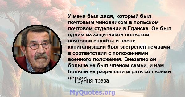 У меня был дядя, который был почтовым чиновником в польском почтовом отделении в Гданске. Он был одним из защитников польской почтовой службы и после капитализации был застрелен немцами в соответствии с положениями