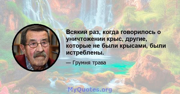 Всякий раз, когда говорилось о уничтожении крыс, другие, которые не были крысами, были истреблены.